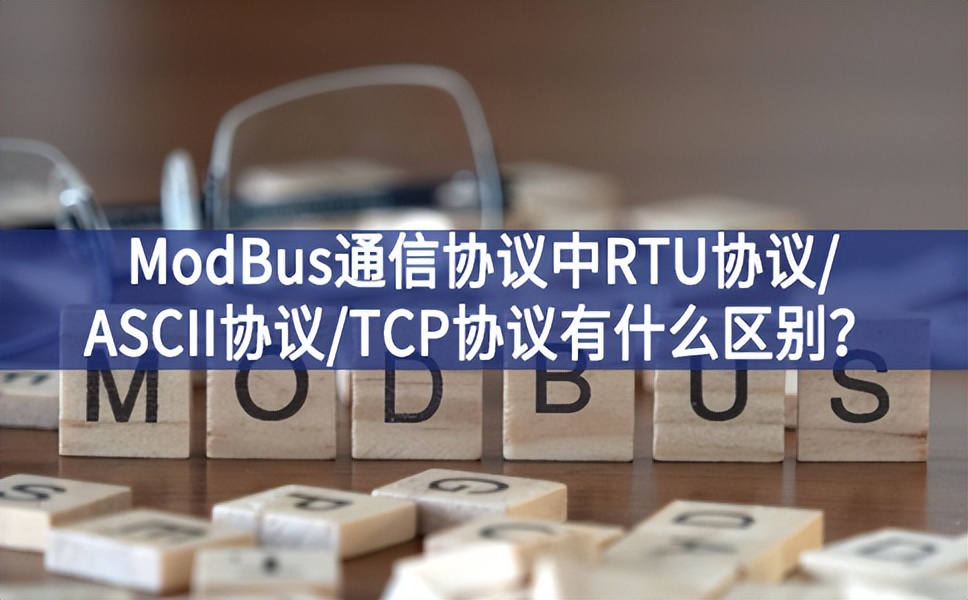 ModBus通信協(xié)議中RTU協(xié)議/ASCII協(xié)議/TCP協(xié)議有什么區(qū)別？