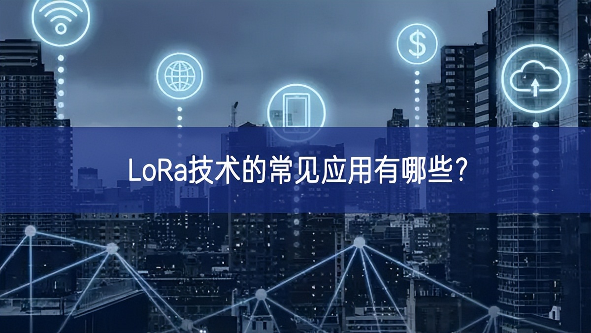 LoRa技術(shù)的常見應(yīng)用有哪些?