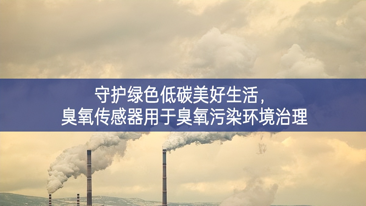 守護(hù)綠色低碳美好生活，臭氧傳感器用于臭氧污染環(huán)境治理