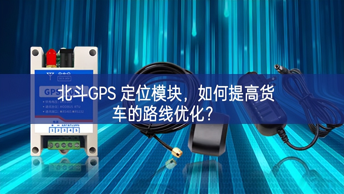 北斗GPS 定位模塊，如何提高貨車(chē)的路線(xiàn)優(yōu)化？