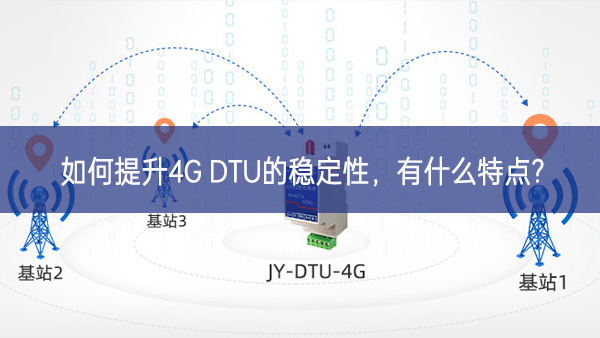 如何提升4G DTU的穩(wěn)定性，有什么特點(diǎn)?