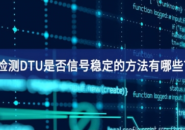 檢測(cè)DTU是否信號(hào)穩(wěn)定的方法有哪些?