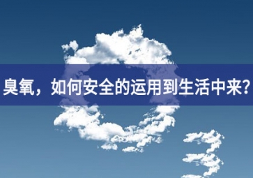 能滅活新冠病毒的臭氧，如何安全的運(yùn)用到生活中來？