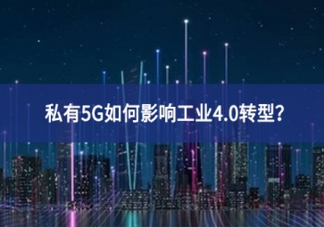 私有5G如何影響工業(yè)4.0轉(zhuǎn)型？