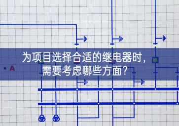 為項(xiàng)目選擇合適的繼電器時(shí)，需要考慮哪些方面？