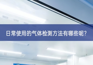 日常使用的氣體檢測(cè)方法有哪些呢？