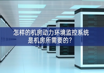 怎樣的機房動力環(huán)境監(jiān)控系統(tǒng)是機房所需要的？