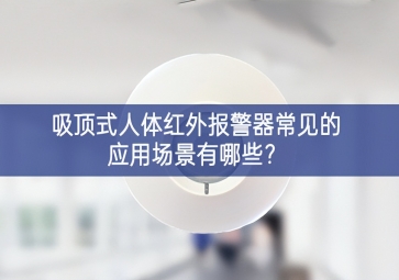 吸頂式人體紅外報警器常見的應(yīng)用場景有哪些？