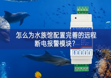 怎么為水族館配置完善的遠程斷電報警模塊？