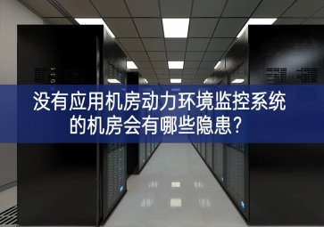  沒有應用機房動力環(huán)境監(jiān)控系統(tǒng)的機房會有哪些隱患？