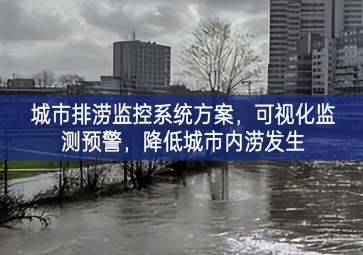 「智慧城市」城市排澇監(jiān)控系統(tǒng)方案，可視化監(jiān)測(cè)預(yù)警，降低城市內(nèi)澇發(fā)生